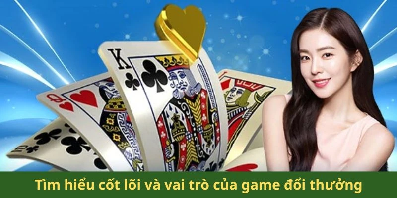 Tìm hiểu cốt lõi và vai trò của game đổi thưởng